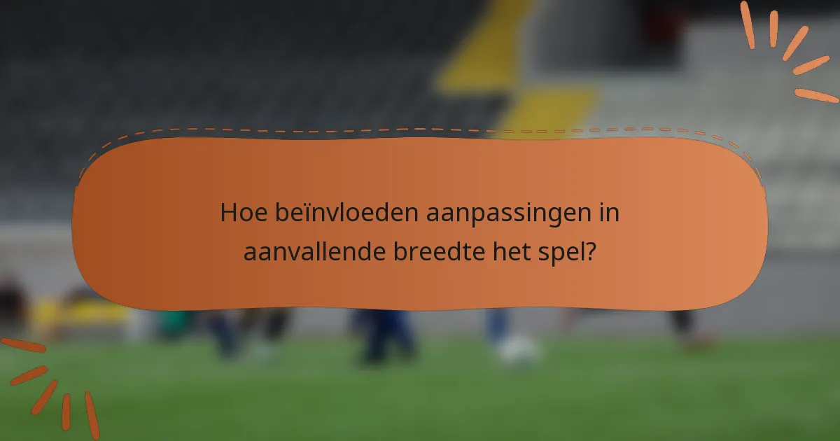 Hoe beïnvloeden aanpassingen in aanvallende breedte het spel?