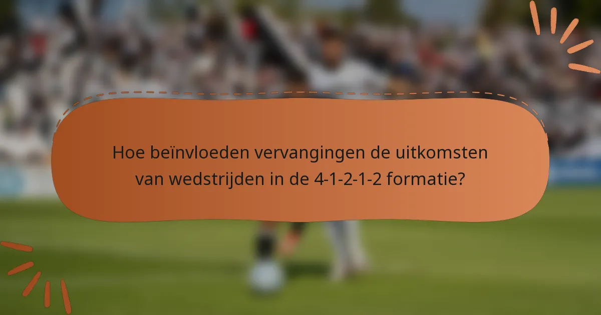 Hoe beïnvloeden vervangingen de uitkomsten van wedstrijden in de 4-1-2-1-2 formatie?