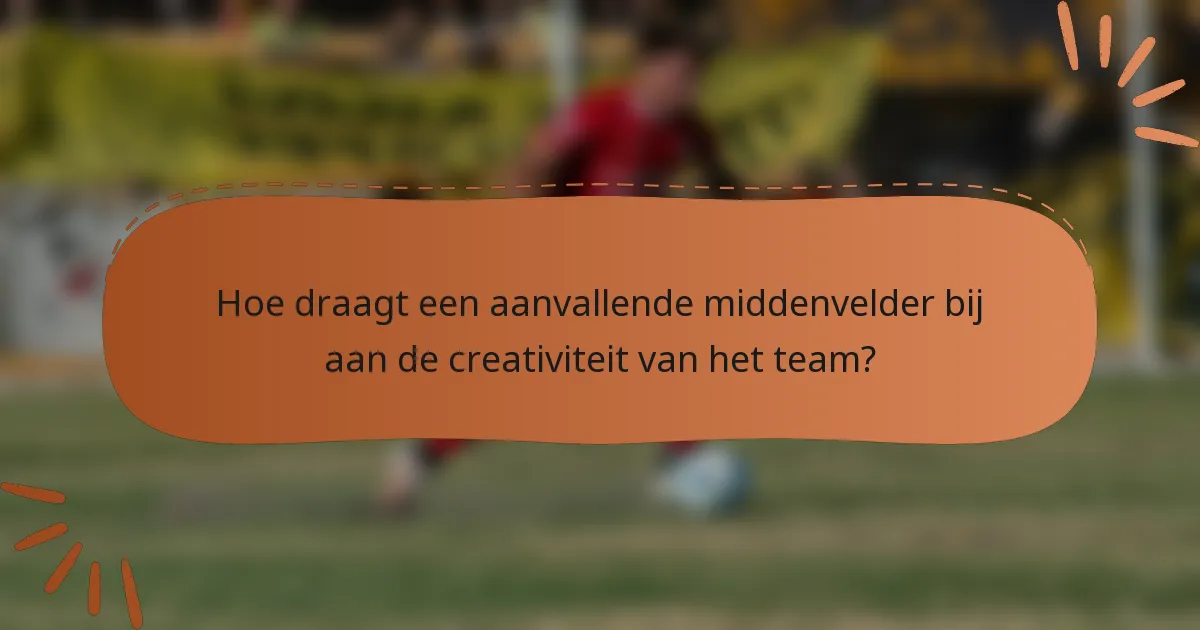 Hoe draagt een aanvallende middenvelder bij aan de creativiteit van het team?