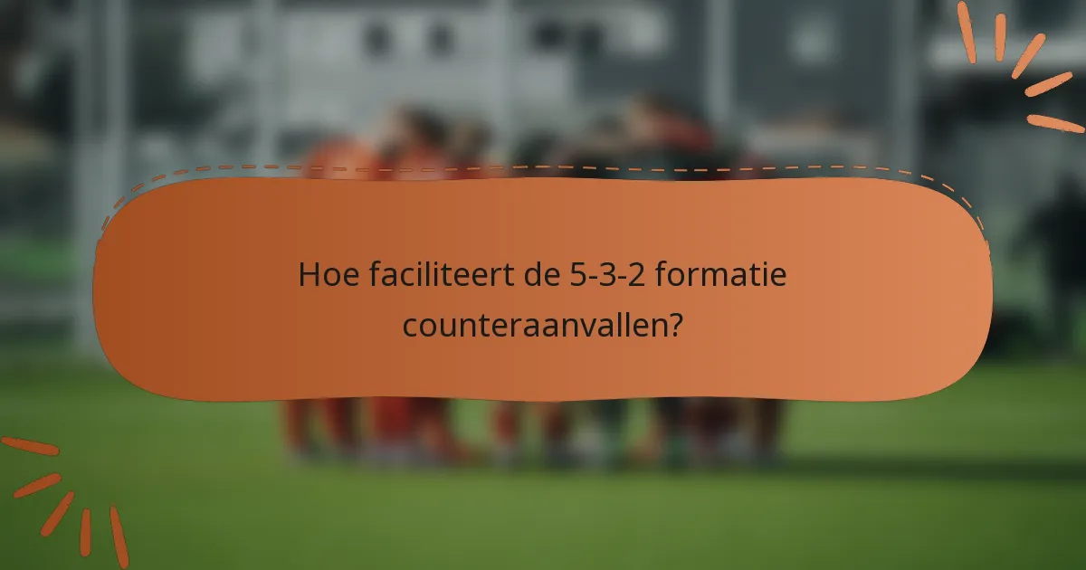 Hoe faciliteert de 5-3-2 formatie counteraanvallen?