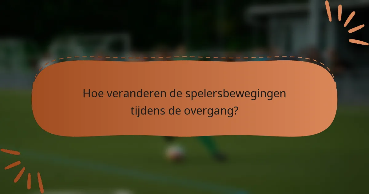Hoe veranderen de spelersbewegingen tijdens de overgang?