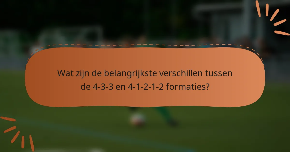 Wat zijn de belangrijkste verschillen tussen de 4-3-3 en 4-1-2-1-2 formaties?