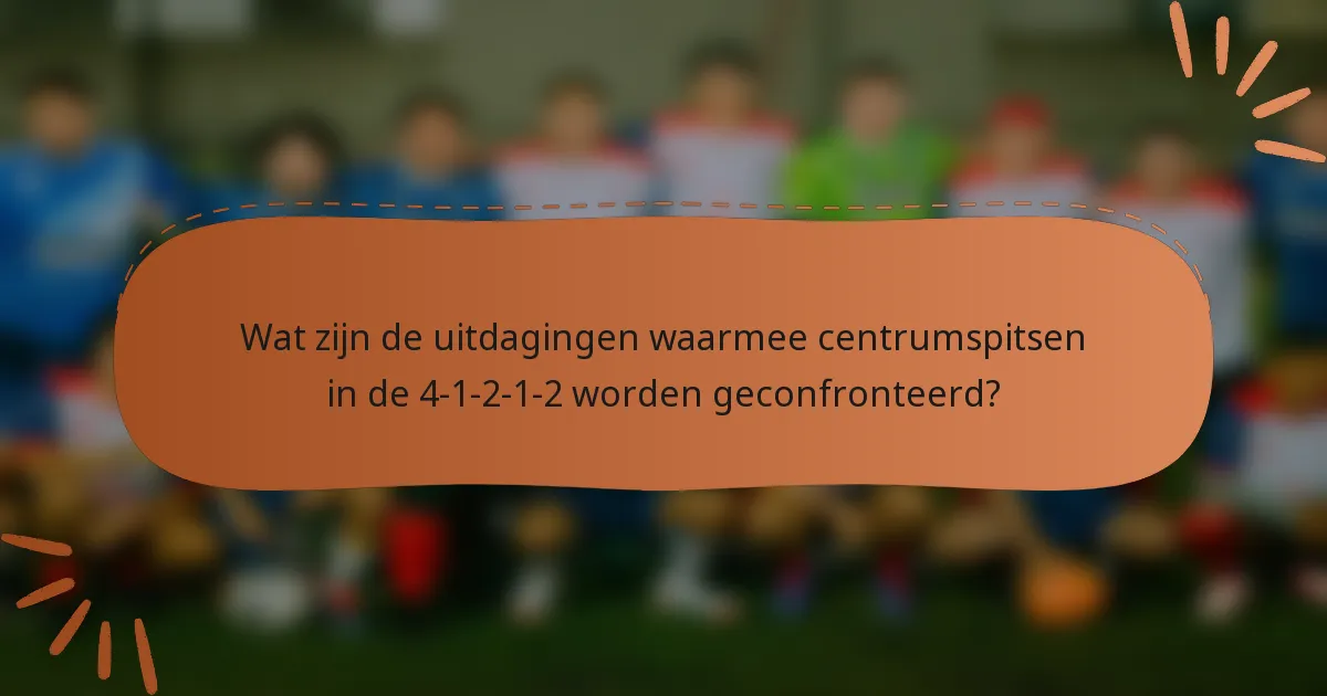 Wat zijn de uitdagingen waarmee centrumspitsen in de 4-1-2-1-2 worden geconfronteerd?
