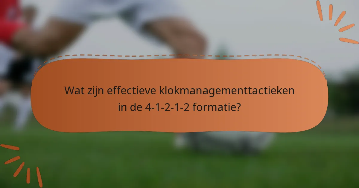 Wat zijn effectieve klokmanagementtactieken in de 4-1-2-1-2 formatie?