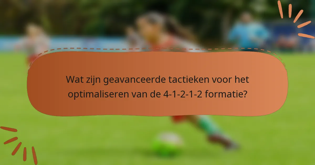 Wat zijn geavanceerde tactieken voor het optimaliseren van de 4-1-2-1-2 formatie?