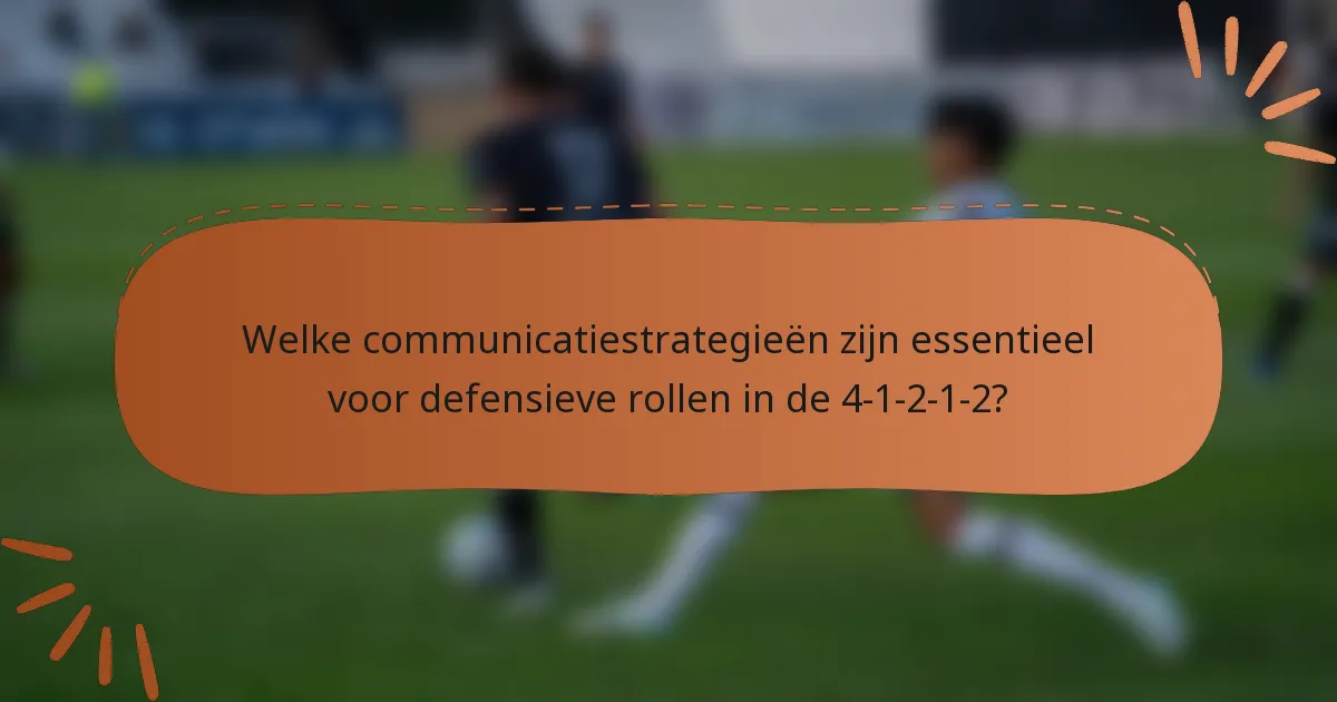 Welke communicatiestrategieën zijn essentieel voor defensieve rollen in de 4-1-2-1-2?