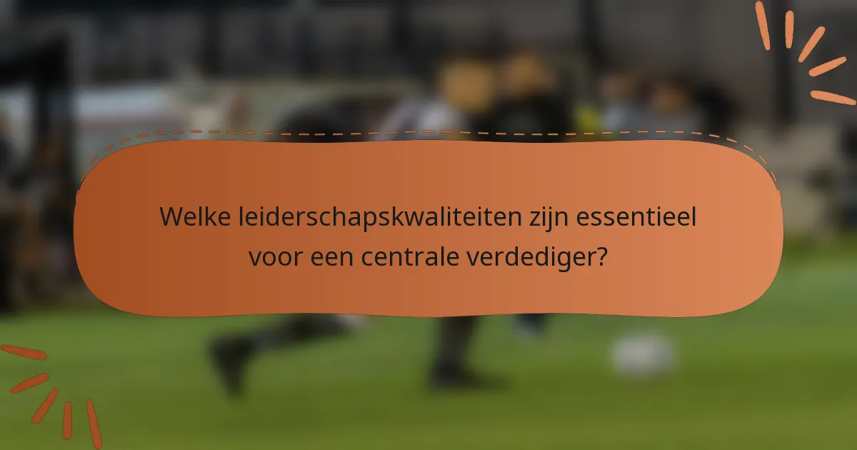Welke leiderschapskwaliteiten zijn essentieel voor een centrale verdediger?