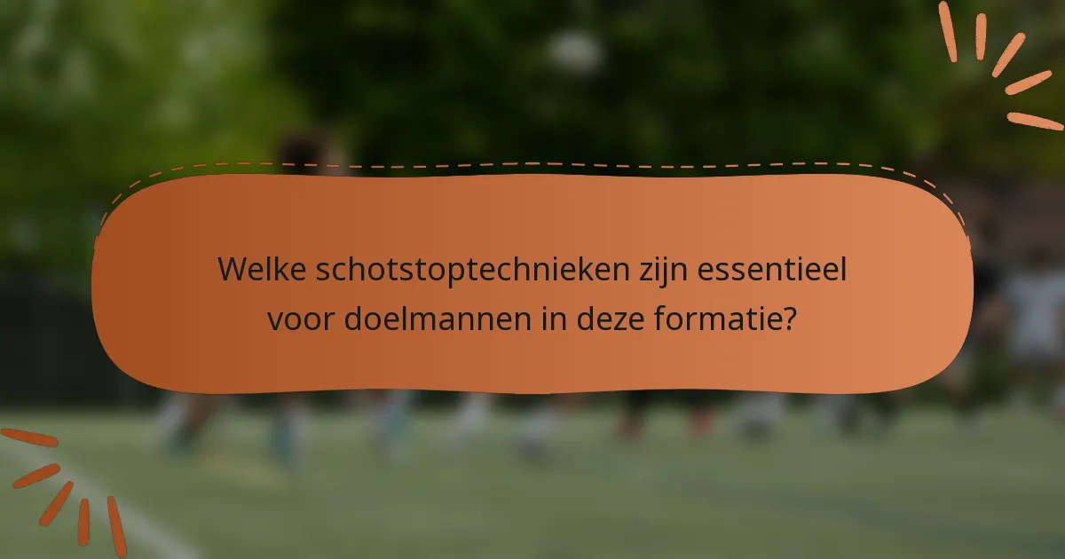 Welke schotstoptechnieken zijn essentieel voor doelmannen in deze formatie?