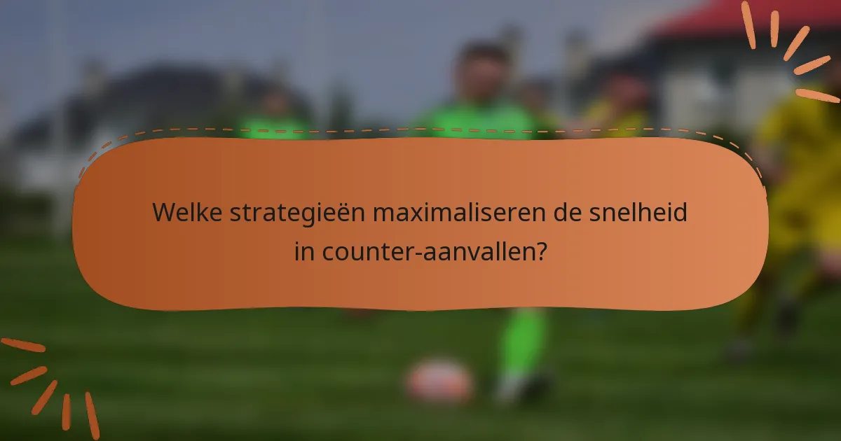 Welke strategieën maximaliseren de snelheid in counter-aanvallen?