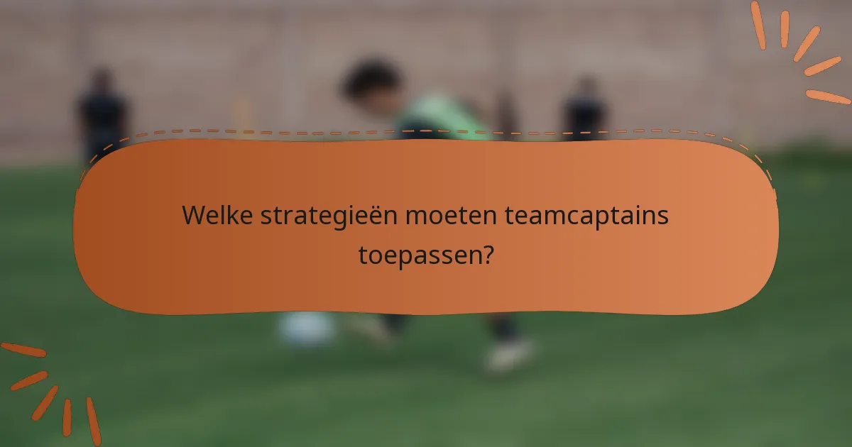 Welke strategieën moeten teamcaptains toepassen?