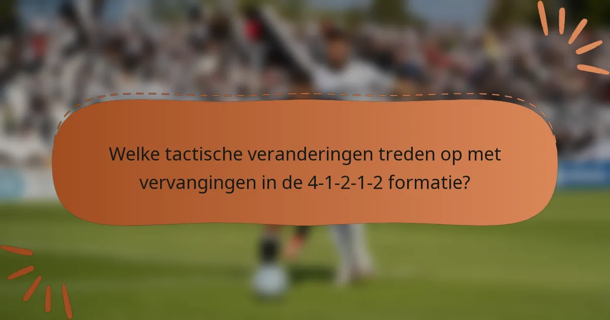 Welke tactische veranderingen treden op met vervangingen in de 4-1-2-1-2 formatie?