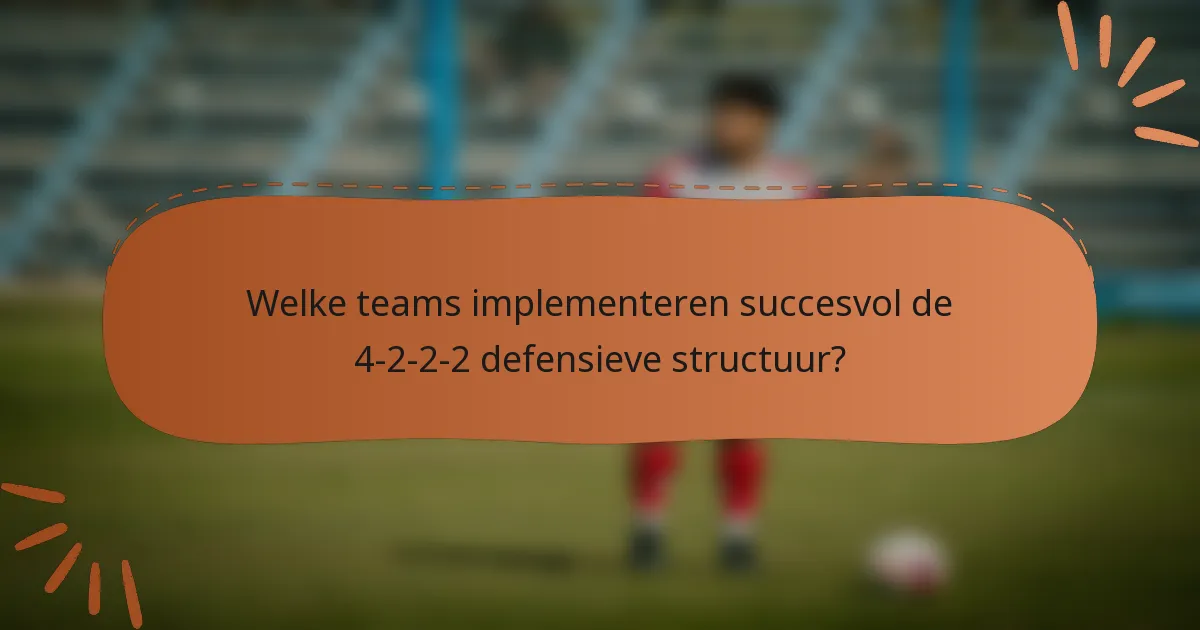 Welke teams implementeren succesvol de 4-2-2-2 defensieve structuur?