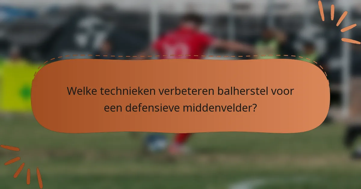 Welke technieken verbeteren balherstel voor een defensieve middenvelder?