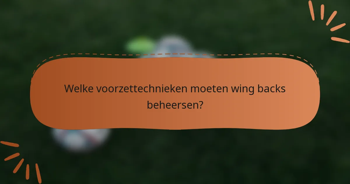 Welke voorzettechnieken moeten wing backs beheersen?
